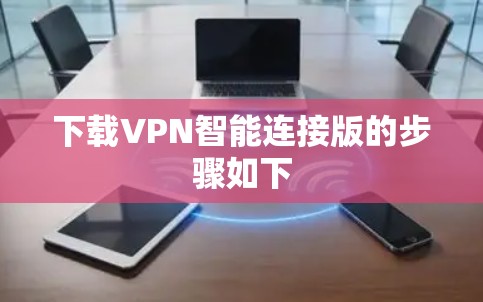 下载VPN智能连接版的步骤如下