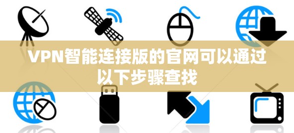 VPN智能连接版的官网可以通过以下步骤查找