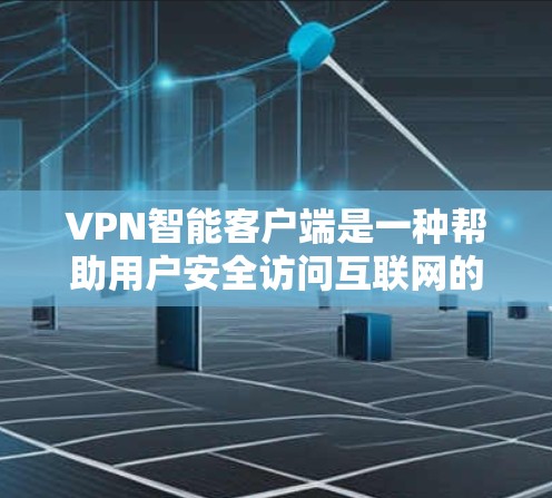 VPN智能客户端是一种帮助用户安全访问互联网的工具，通常通过端点限制、加密设置等方式来增强安全性。以下是一步步的指南，帮助您使用VPN智能客户端访问目标网站