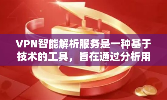 VPN智能解析服务是一种基于技术的工具，旨在通过分析用户行为和地理位置，自动识别并过滤非法VPN服务，为用户提供更安全、更个性化的访问体验。以下是该领域的一些关键点