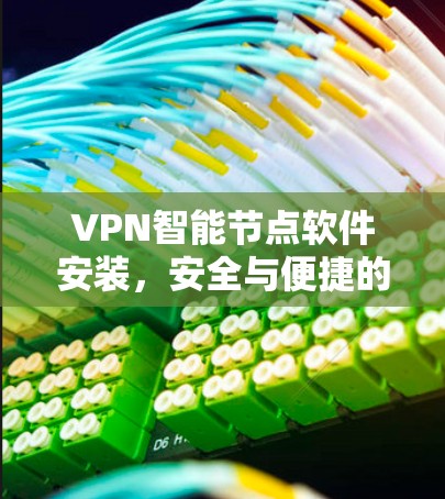 VPN智能节点软件安装，安全与便捷的解决方案