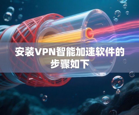 安装VPN智能加速软件的步骤如下