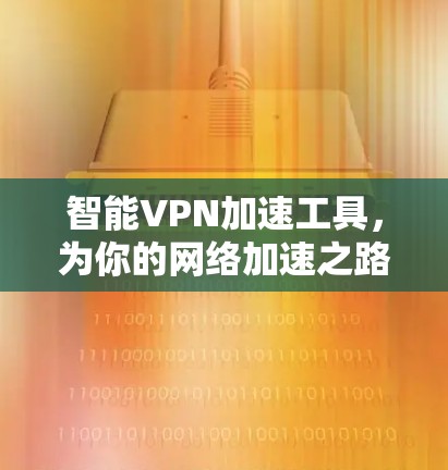 智能VPN加速工具，为你的网络加速之路助力