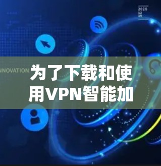 为了下载和使用VPN智能加速工具，您可以按照以下步骤进行