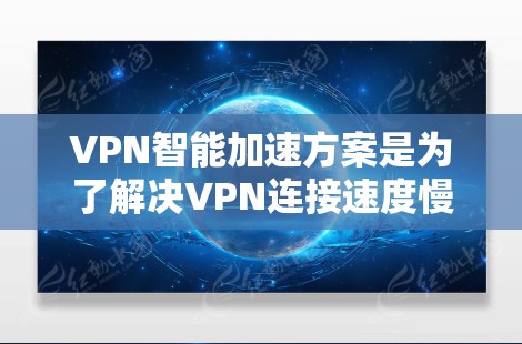 VPN智能加速方案是为了解决VPN连接速度慢、延迟长等问题而设计的优化工具。以下是一些常见的VPN智能加速方案及其特点