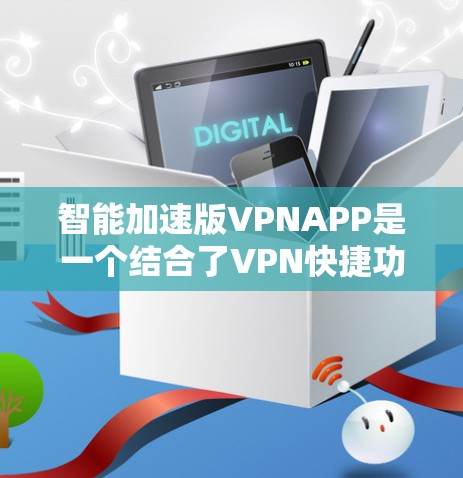 智能加速版VPNAPP是一个结合了VPN快捷功能和智能推荐的工具，旨在帮助用户更快地完成VPN使用。它可能具备以下主要功能