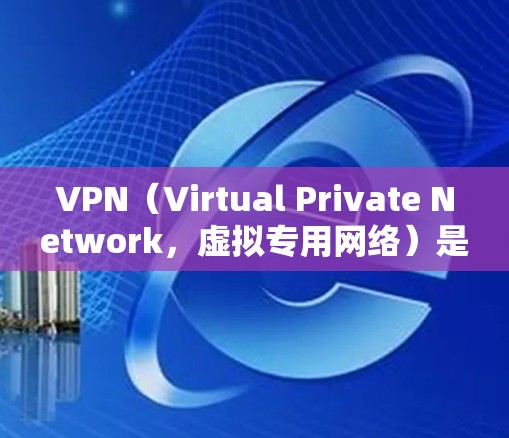 VPN（Virtual Private Network，虚拟专用网络）是用于管理网络流量的工具，允许访问外网的同时隔离内网，保护版权内容。以下是VPN使用的关键点总结