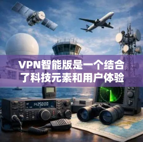 VPN智能版是一个结合了科技元素和用户体验的VPN解决方案，旨在通过更智能、自动化和优化的算法、设备和功能，提升安全性、效率性和用户体验。以下是该概念的详细总结
