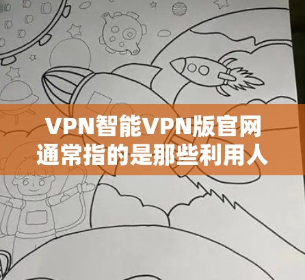 VPN智能VPN版官网通常指的是那些利用人工智能技术来推荐和过滤VPN服务的网站。这些网站通过分析用户的需求、历史行为以及网络环境，提供更个性化的推荐和智能过滤功能。以下是几款常见的智能VPN版官网