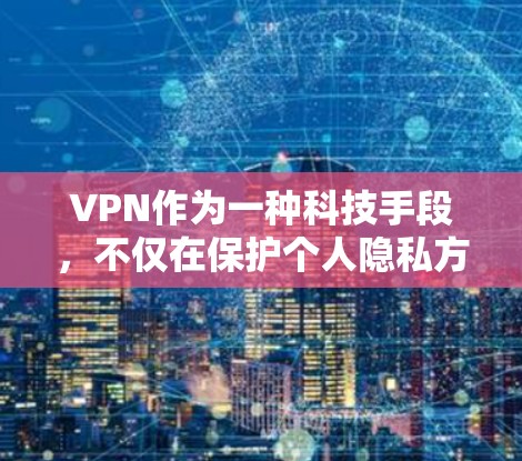 VPN作为一种科技手段，不仅在保护个人隐私方面发挥了重要作用，还通过加密技术提供了安全的网络访问渠道。以下是对VPN的详细分析和建议