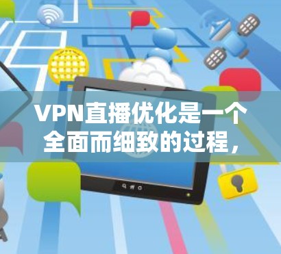 VPN直播优化是一个全面而细致的过程，需要从多个方面入手，以确保直播内容的质量和效果。以下是一个优化VPN直播的详细指南