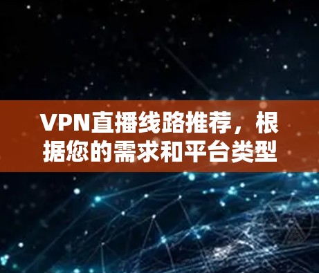 VPN直播线路推荐，根据您的需求和平台类型，以下是几个推荐的VPN服务
