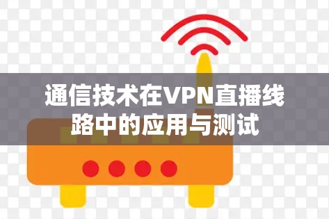 通信技术在VPN直播线路中的应用与测试
