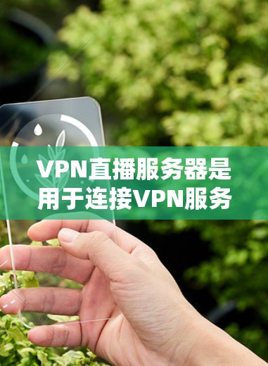VPN直播服务器是用于连接VPN服务的服务器，这些服务器通常位于偏远的地区，如 mountain 大山，以避免被密码箱或密码提取软件破解。以下是几个常见的VPN服务器