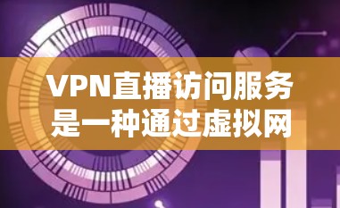 VPN直播访问服务是一种通过虚拟网络连接到外部网络，隐藏目标设备IP地址的技术，结合直播软件，实现视频或音频内容的传输。以下是对该服务的详细分析和总结