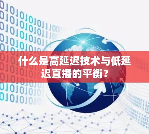 什么是高延迟技术与低延迟直播的平衡？