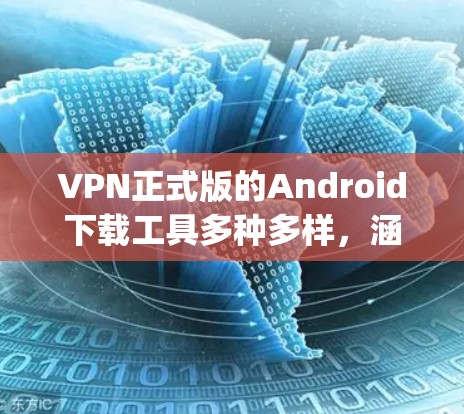 VPN正式版的Android下载工具多种多样，涵盖了多种VPN服务。以下是几种 popular 的 VPN 工具及其下载链接，供您选择