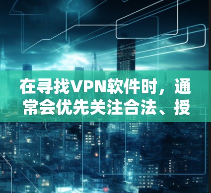 在寻找VPN软件时，通常会优先关注合法、授权的软件。以下是几种常用的合法VPN软件推荐