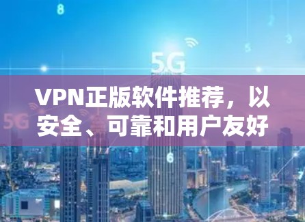 VPN正版软件推荐，以安全、可靠和用户友好的方式满足您的需求。以下是一些可靠的选择，涵盖非对称加密、对称加密、多因素认证等类型，并提供具体推荐