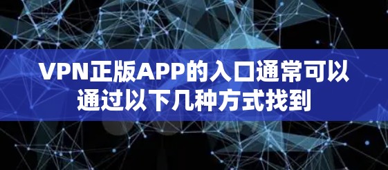 VPN正版APP的入口通常可以通过以下几种方式找到