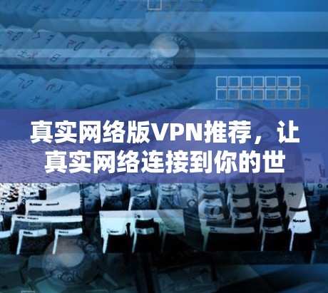 真实网络版VPN推荐，让真实网络连接到你的世界
