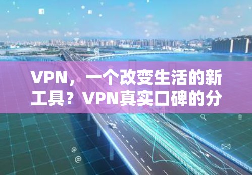 VPN，一个改变生活的新工具？VPN真实口碑的分析