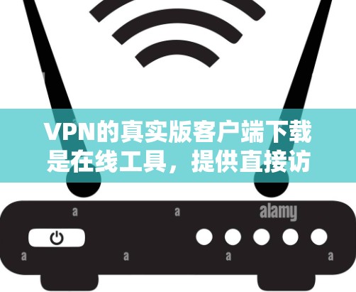 VPN的真实版客户端下载是在线工具，提供直接访问VPN服务的软件。以下是下载和使用VPN真实版客户端的步骤