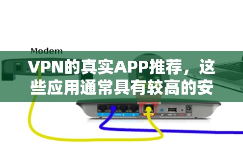 VPN的真实APP推荐，这些应用通常具有较高的安全性和可靠性和稳定性