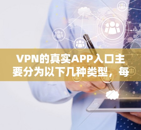 VPN的真实APP入口主要分为以下几种类型，每种类型都有其独特的应用和使用方式