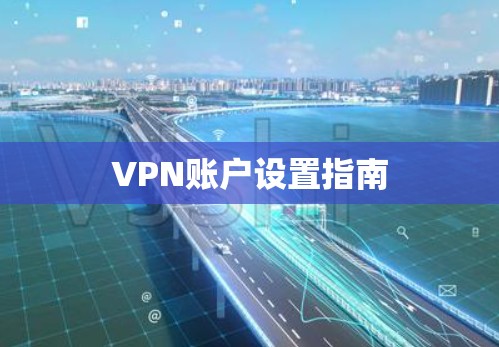 VPN账户设置指南 VPN账户设置指南
